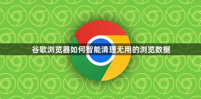 谷歌浏览器如何智能清理无用的浏览数据1