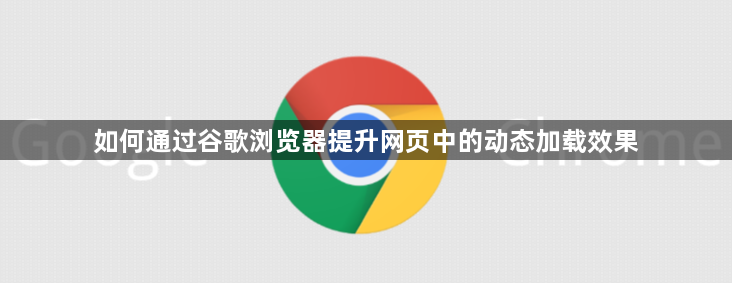 如何通过谷歌浏览器提升网页中的动态加载效果1