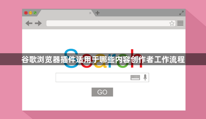谷歌浏览器插件适用于哪些内容创作者工作流程1