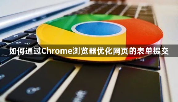 如何通过Chrome浏览器优化网页的表单提交1