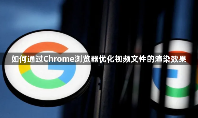 如何通过Chrome浏览器优化视频文件的渲染效果1