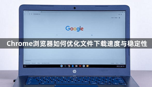 Chrome浏览器如何优化文件下载速度与稳定性1