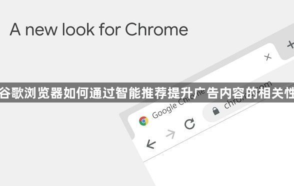 谷歌浏览器如何通过智能推荐提升广告内容的相关性1