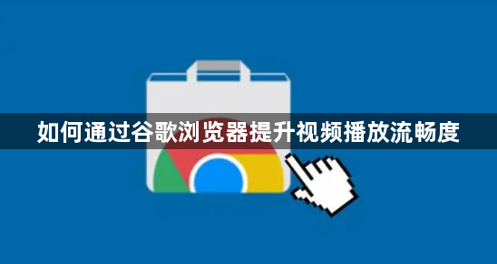 如何通过谷歌浏览器提升视频播放流畅度1