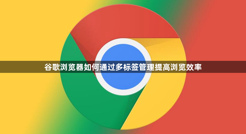 谷歌浏览器如何通过多标签管理提高浏览效率1