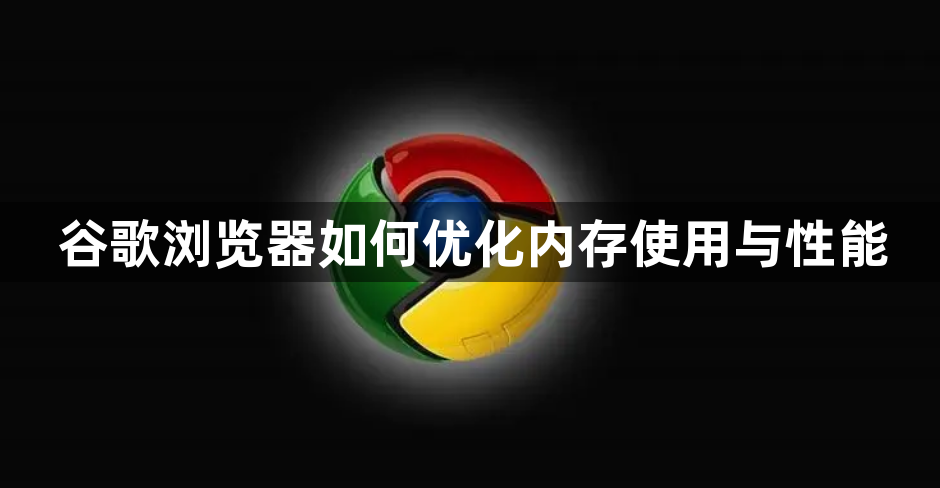 谷歌浏览器如何优化内存使用与性能1