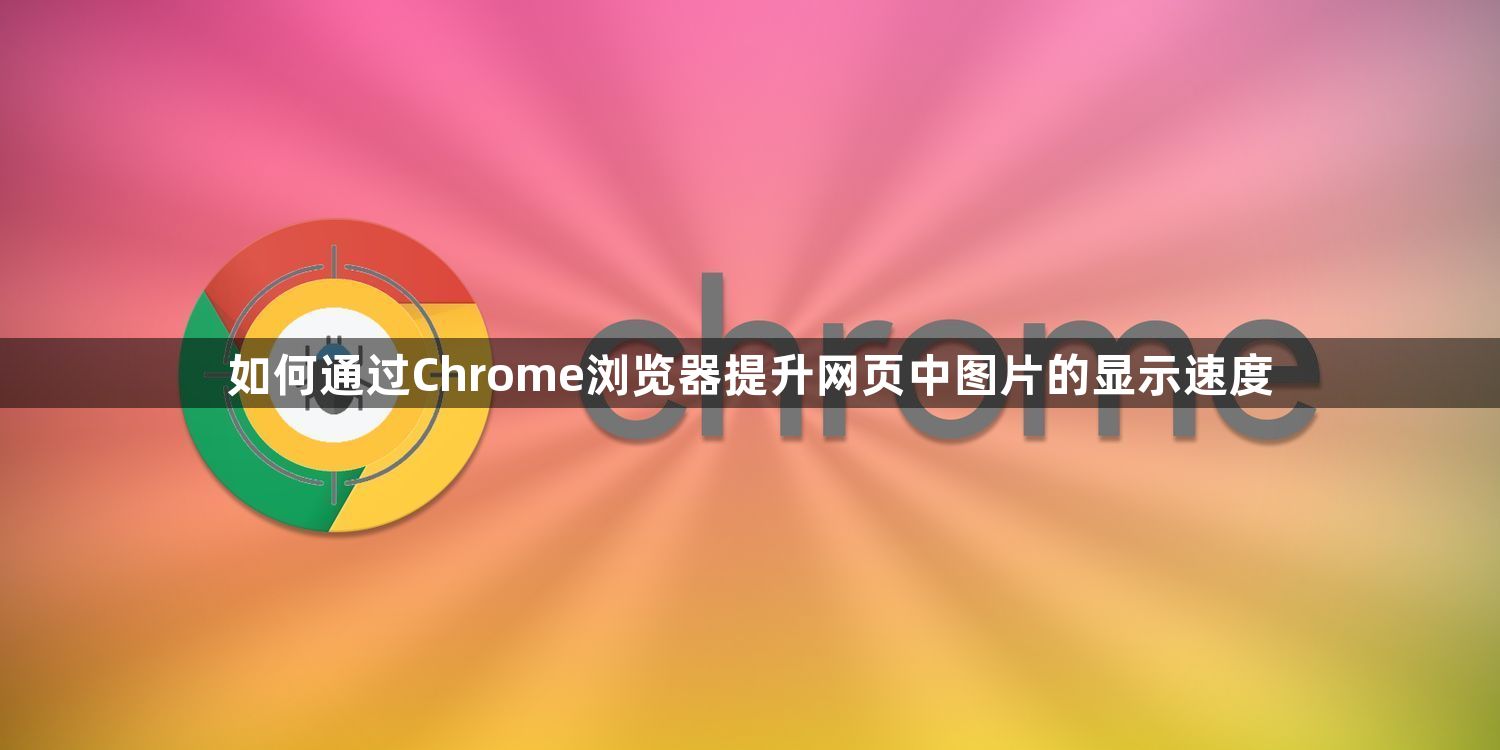 如何通过Chrome浏览器提升网页中图片的显示速度1