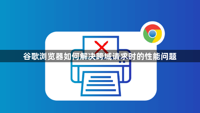 谷歌浏览器如何解决跨域请求时的性能问题1