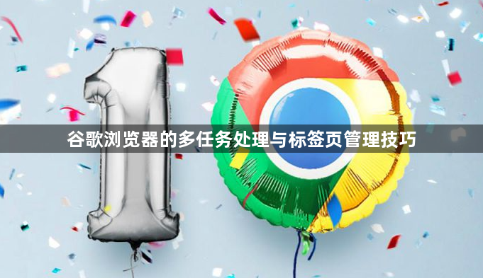 谷歌浏览器的多任务处理与标签页管理技巧1