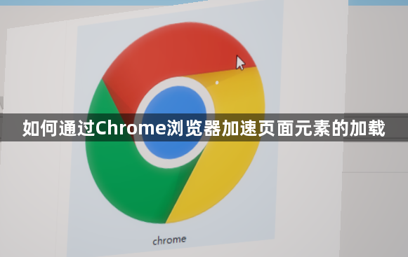 如何通过Chrome浏览器加速页面元素的加载1