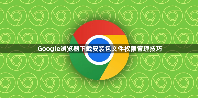 Google浏览器下载安装包文件权限管理技巧1