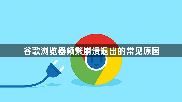 谷歌浏览器频繁崩溃退出的常见原因1