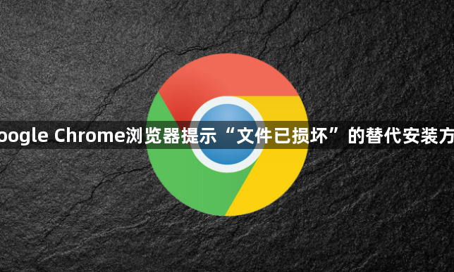 Google Chrome浏览器提示“文件已损坏”的替代安装方案1