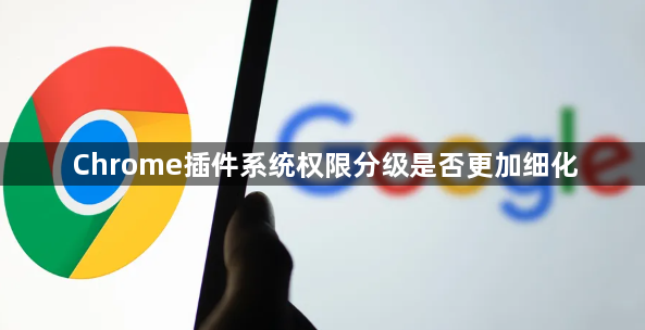 Chrome插件系统权限分级是否更加细化1