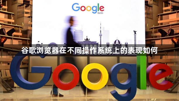 谷歌浏览器在不同操作系统上的表现如何1