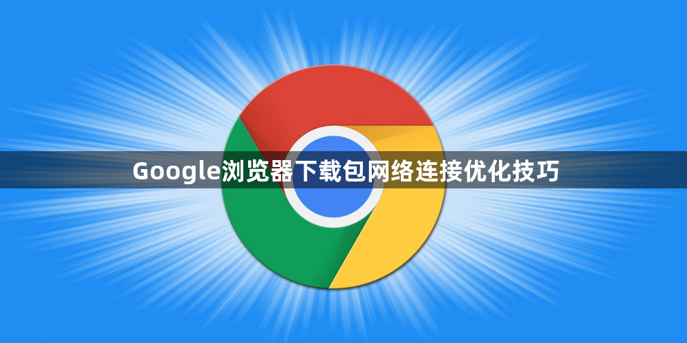 Google浏览器下载包网络连接优化技巧1