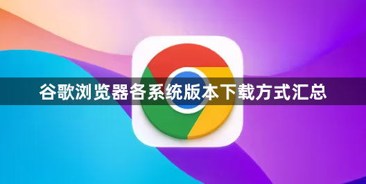 谷歌浏览器各系统版本下载方式汇总1