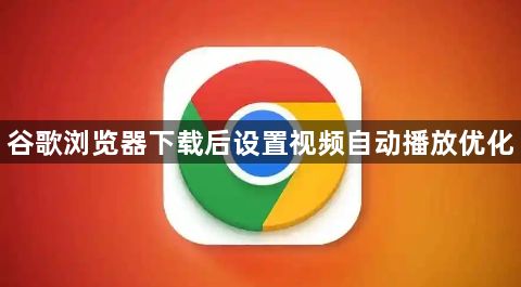 谷歌浏览器下载后设置视频自动播放优化1