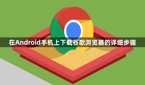在Android手机上下载谷歌浏览器的详细步骤1