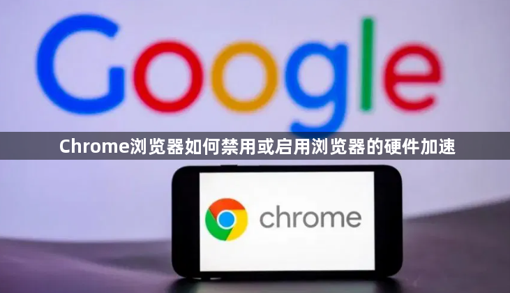 Chrome浏览器如何禁用或启用浏览器的硬件加速1
