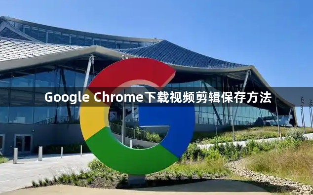 Google Chrome下载视频剪辑保存方法1