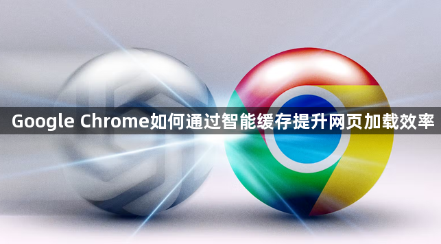 Google Chrome如何通过智能缓存提升网页加载效率1