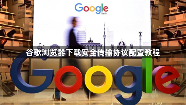 谷歌浏览器下载安全传输协议配置教程1