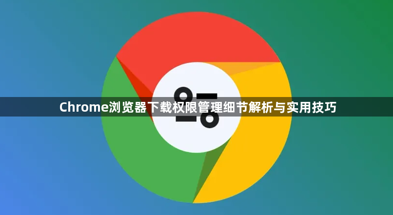 Chrome浏览器下载权限管理细节解析与实用技巧1