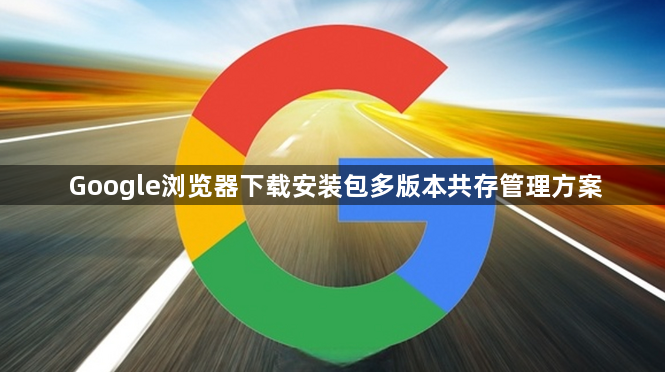 Google浏览器下载安装包多版本共存管理方案1