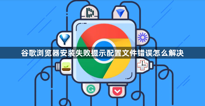 谷歌浏览器安装失败提示配置文件错误怎么解决1