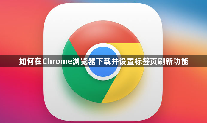 如何在Chrome浏览器下载并设置标签页刷新功能1