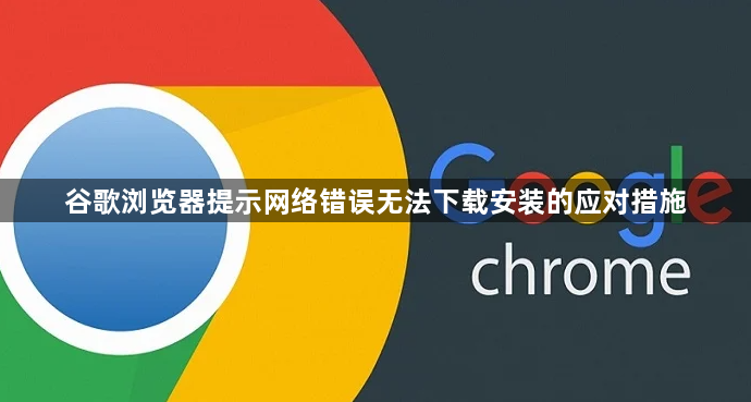 谷歌浏览器提示网络错误无法下载安装的应对措施1