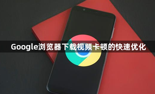 Google浏览器下载视频卡顿的快速优化1