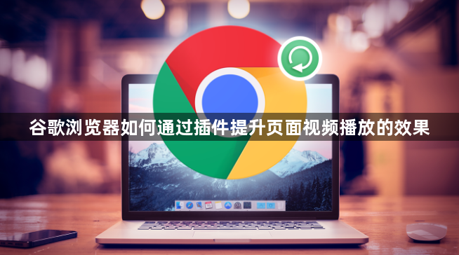 谷歌浏览器如何通过插件提升页面视频播放的效果1