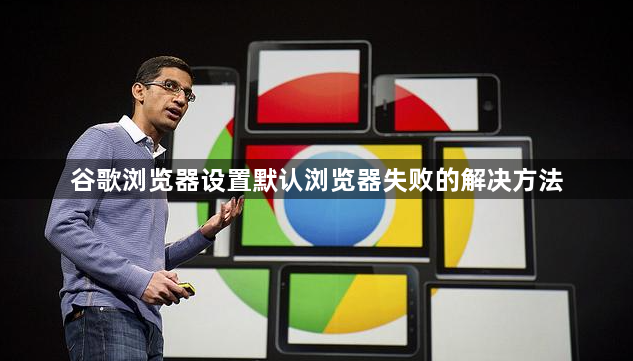 谷歌浏览器设置默认浏览器失败的解决方法1