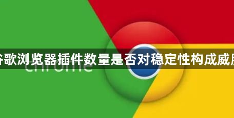 谷歌浏览器插件数量是否对稳定性构成威胁1