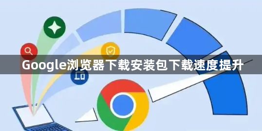 Google浏览器下载安装包下载速度提升1