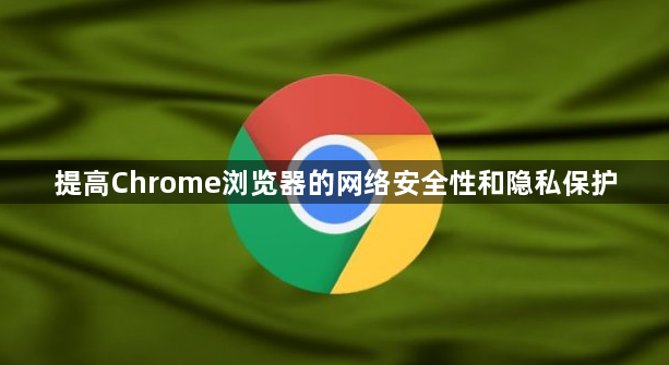 提高Chrome浏览器的网络安全性和隐私保护1