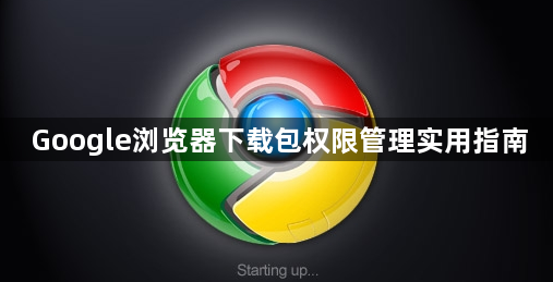 Google浏览器下载包权限管理实用指南1