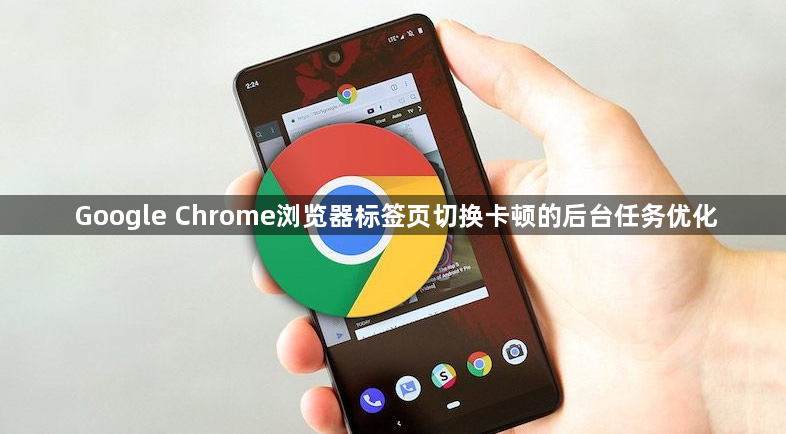 Google Chrome浏览器标签页切换卡顿的后台任务优化1