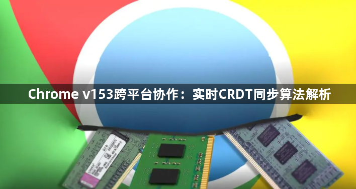 Chrome v153跨平台协作：实时CRDT同步算法解析1