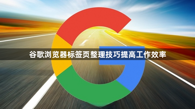 谷歌浏览器标签页整理技巧提高工作效率1