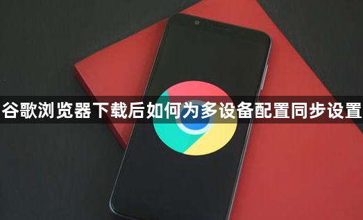 谷歌浏览器下载后如何为多设备配置同步设置1