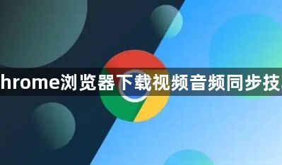 Chrome浏览器下载视频音频同步技巧1