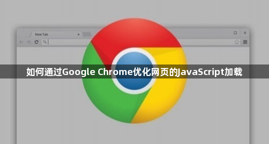 如何通过Google Chrome优化网页的JavaScript加载1