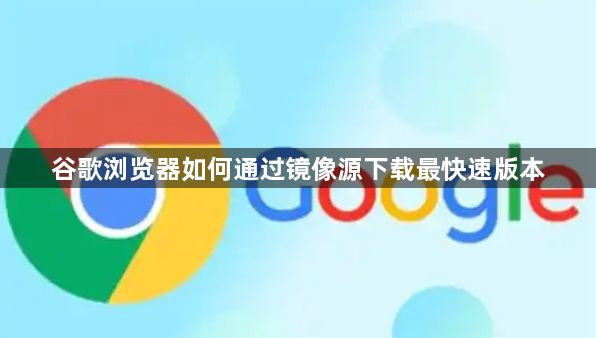 谷歌浏览器如何通过镜像源下载最快速版本1