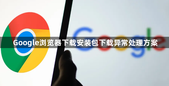 Google浏览器下载安装包下载异常处理方案1