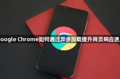 Google Chrome如何通过异步加载提升网页响应速度1