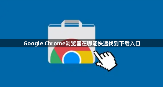 Google Chrome浏览器在哪能快速找到下载入口1