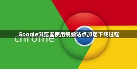 Google浏览器使用镜像站点加速下载过程1